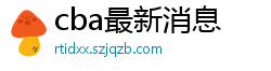 cba最新消息